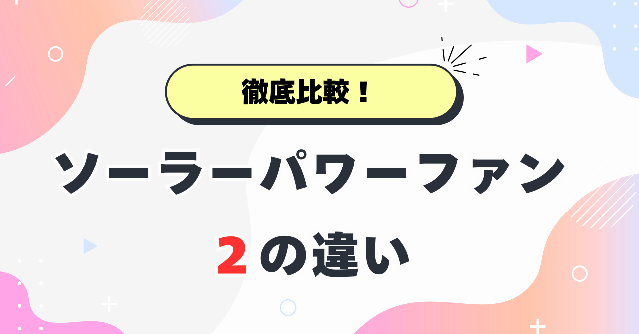 ソーラーパワーファンとソーラーパワーファン2の違い
